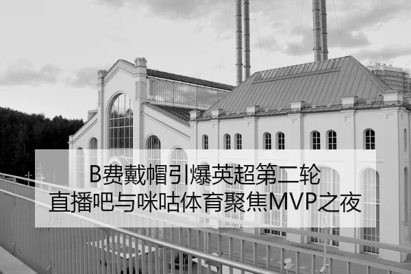 B费戴帽引爆英超第二轮 直播吧与咪咕体育聚焦MVP之夜
